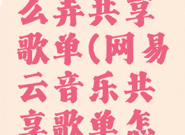 网易云怎么弄共享歌单(网易云音乐共享歌单怎么弄)