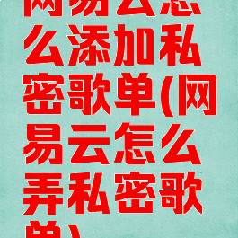 网易云怎么添加私密歌单(网易云怎么弄私密歌单)