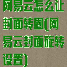 网易云怎么让封面转圈(网易云封面旋转设置)