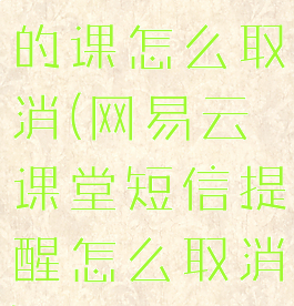 网易云课堂的课怎么取消(网易云课堂短信提醒怎么取消)
