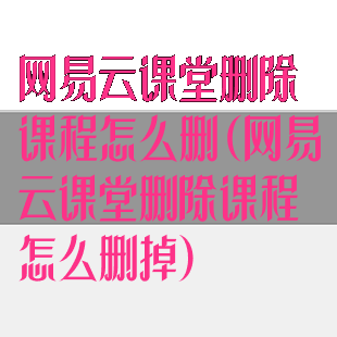 网易云课堂删除课程怎么删(网易云课堂删除课程怎么删掉)