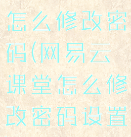 网易云课堂怎么修改密码(网易云课堂怎么修改密码设置)