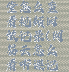 网易云课堂怎么查看视频回放记录(网易云怎么看听课记录)