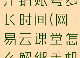 网易云课堂注销账号多长时间(网易云课堂怎么解绑手机号)