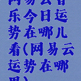 网易云音乐今日运势在哪儿看(网易云运势在哪里)