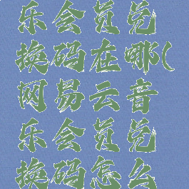 网易云音乐会员兑换码在哪(网易云音乐会员兑换码怎么使用)