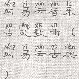 网易云音乐古风歌曲(网易云古典)