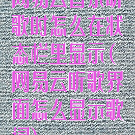 网易云音乐听歌时怎么在状态栏里显示(网易云听歌界面怎么显示歌词)