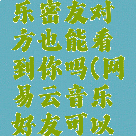 网易云音乐密友对方也能看到你吗(网易云音乐好友可以看到什么)