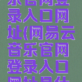 网易云音乐官网登录入口网址(网易云音乐官网登录入口网址是什么)
