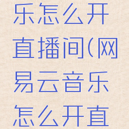 网易云音乐怎么开直播间(网易云音乐怎么开直播间)