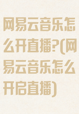 网易云音乐怎么开直播?(网易云音乐怎么开启直播)