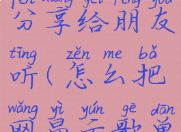 网易云音乐怎么把歌单分享给朋友听(怎么把网易云歌单分享给好友)