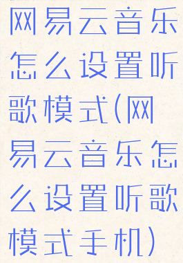 网易云音乐怎么设置听歌模式(网易云音乐怎么设置听歌模式手机)