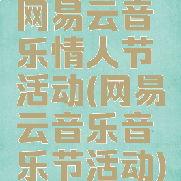 网易云音乐情人节活动(网易云音乐音乐节活动)