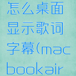 网易云音乐mac版怎么桌面显示歌词字幕(macbookair网易云显示歌词)