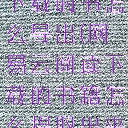 网易云阅读下载的书怎么导出(网易云阅读下载的书籍怎么提取出来)