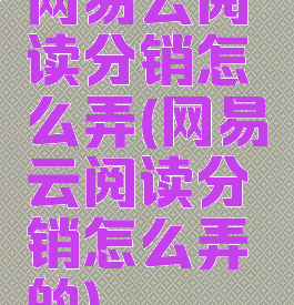 网易云阅读分销怎么弄(网易云阅读分销怎么弄的)