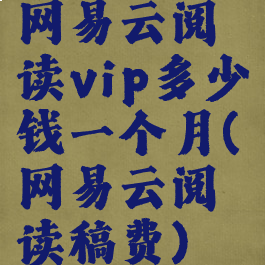 网易云阅读vip多少钱一个月(网易云阅读稿费)
