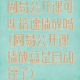 网易公开课可以倍速播放吗(网易公开课播放总是自动停了)