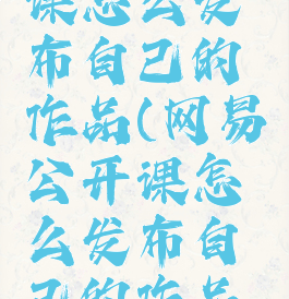 网易公开课怎么发布自己的作品(网易公开课怎么发布自己的作品呢)