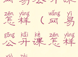 网易公开课怎样(网易公开课怎样下载)