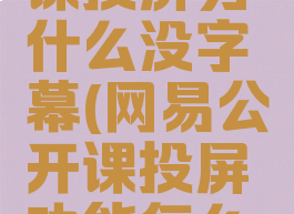 网易公开课投屏为什么没字幕(网易公开课投屏功能怎么没有了)