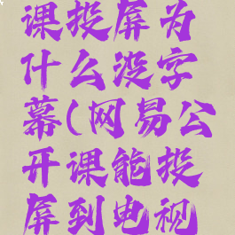 网易公开课投屏为什么没字幕(网易公开课能投屏到电视吗)