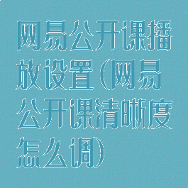 网易公开课播放设置(网易公开课清晰度怎么调)