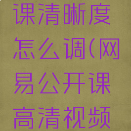 网易公开课清晰度怎么调(网易公开课高清视频怎么观看)