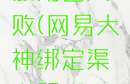 网易大神绑定渠道服角色失败(网易大神绑定渠道服后可以换渠道登录吗)