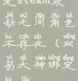 网易大神绑定steam永劫无间角色不存在(网易大神绑定不了steam永劫无间)