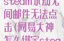 网易大神绑定steam永劫无间邮件无法点击(网易大神怎么绑定steam永劫无间)
