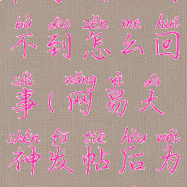 网易大神发帖子别人看不到怎么回事(网易大神发帖后为什么看不到帖子)