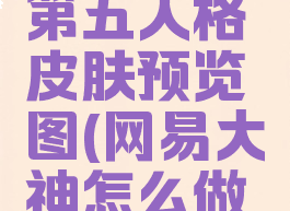 网易大神怎么生成第五人格皮肤预览图(网易大神怎么做第五人格皮肤图)