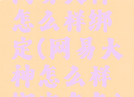 网易大神怎么样绑定(网易大神怎么样绑定角色)