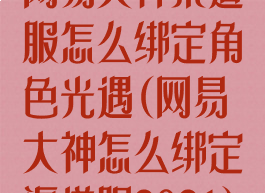 网易大神渠道服怎么绑定角色光遇(网易大神怎么绑定渠道服2021)
