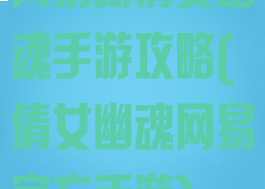 网易新倩女幽魂手游攻略(倩女幽魂网易官方手游)