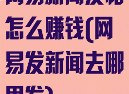 网易新闻发帖怎么赚钱(网易发新闻去哪里发)