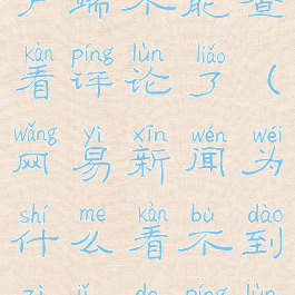 网易新闻客户端不能查看评论了(网易新闻为什么看不到自己的评论)