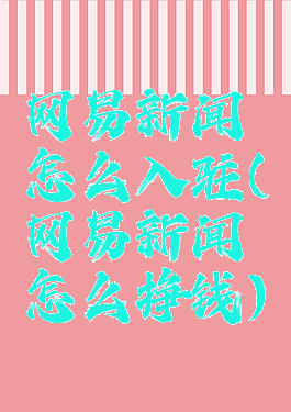 网易新闻怎么入驻(网易新闻怎么挣钱)