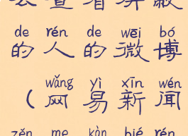 网易新闻怎么查看屏蔽的人的微博(网易新闻怎么看别人的动态)