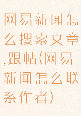 网易新闻怎么搜索文章,跟帖(网易新闻怎么联系作者)