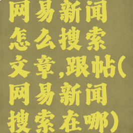 网易新闻怎么搜索文章,跟帖(网易新闻搜索在哪)