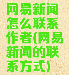 网易新闻怎么联系作者(网易新闻的联系方式)