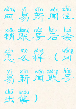 网易新闻注销账号后会怎么样(网易新闻账号出售)