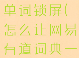 网易有道词典如何开启单词锁屏(怎么让网易有道词典一直单词锁屏)