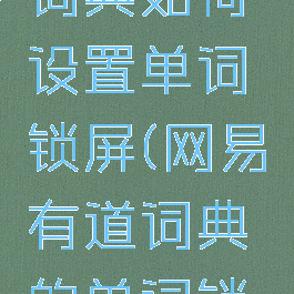 网易有道词典如何设置单词锁屏(网易有道词典的单词锁屏怎么弄)
