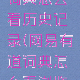 网易有道词典怎么看历史记录(网易有道词典怎么看浏览记录)