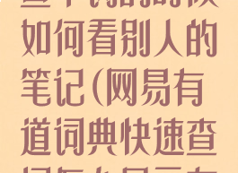 网易有道词典查单词的时候如何看别人的笔记(网易有道词典快速查词怎么显示在桌面)